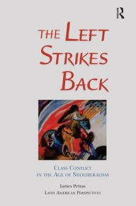 Title: The Left Strikes Back: Class Conflict In Latin America In The Age Of Neoliberalism, Author: James Petras