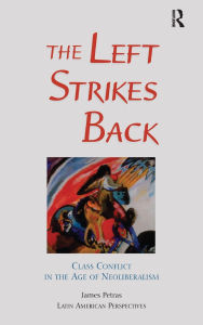 Title: The Left Strikes Back: Class Conflict In Latin America In The Age Of Neoliberalism, Author: James Petras