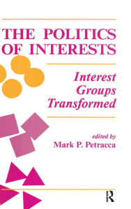 Title: The Politics Of Interests: Interest Groups Transformed / Edition 1, Author: Mark P Petracca