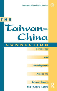 Title: The Taiwan-china Connection: Democracy And Development Across The Taiwan Straits, Author: Tse-kang Leng