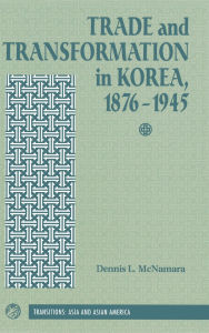 Title: Trade And Transformation In Korea, 1876-1945, Author: Dennis Mcnamara