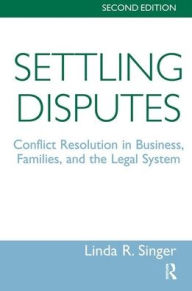 Title: Settling Disputes: Conflict Resolution In Business, Families, And The Legal System, Author: Linda Singer