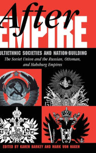 Title: After Empire: Multiethnic Societies And Nation-building: The Soviet Union And The Russian, Ottoman, And Habsburg Empires, Author: Karen Barkey