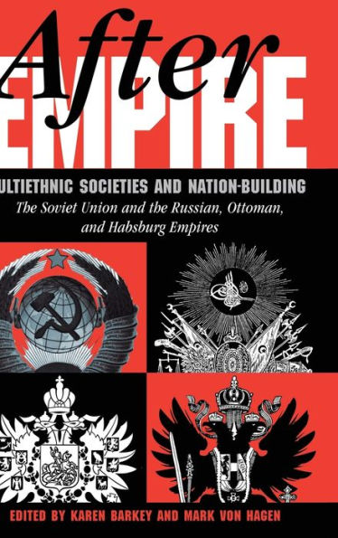 After Empire: Multiethnic Societies And Nation-building: The Soviet Union Russian, Ottoman, Habsburg Empires