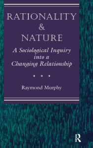 Title: Rationality And Nature: A Sociological Inquiry Into A Changing Relationship / Edition 1, Author: Raymond Murphy