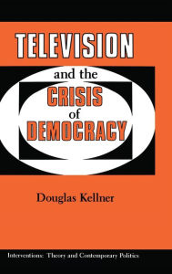 Title: Television And The Crisis Of Democracy / Edition 1, Author: Douglas Kellner