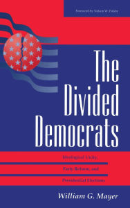 Title: The Divided Democrats: Ideological Unity, Party Reform, And Presidential Elections / Edition 1, Author: William G. Mayer