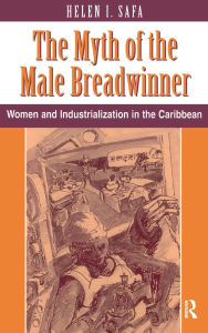 Title: The Myth Of The Male Breadwinner: Women And Industrialization In The Caribbean, Author: Helen I Safa