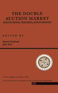 Title: The Double Auction Market: Institutions, Theories, And Evidence, Author: Daniel Friedman