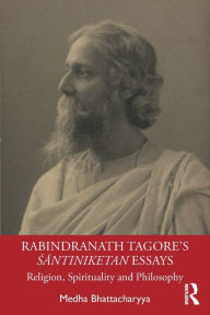 Title: Rabindranath Tagore's Santiniketan Essays: Religion, Spirituality and Philosophy / Edition 1, Author: Medha Bhattacharyya