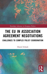 Title: The EU in Association Agreement Negotiations: Challenges to Complex Policy Coordination / Edition 1, Author: Daniel Schade