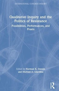 Title: Qualitative Inquiry and the Politics of Resistance: Possibilities, Performances, and Praxis / Edition 1, Author: Norman K. Denzin