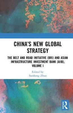 China's New Global Strategy: The Belt and Road Initiative (BRI) and Asian Infrastructure Investment Bank (AIIB), Volume I