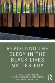 Title: Revisiting the Elegy in the Black Lives Matter Era / Edition 1, Author: Tiffany Austin