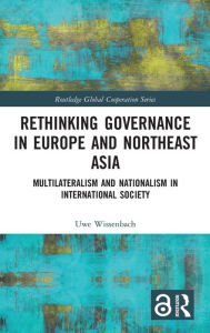 Title: Rethinking Governance in Europe and Northeast Asia: Multilateralism and Nationalism in International Society / Edition 1, Author: Uwe Wissenbach