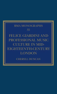 Title: Felice Giardini and Professional Music Culture in Mid-Eighteenth-Century London / Edition 1, Author: Cheryll Duncan