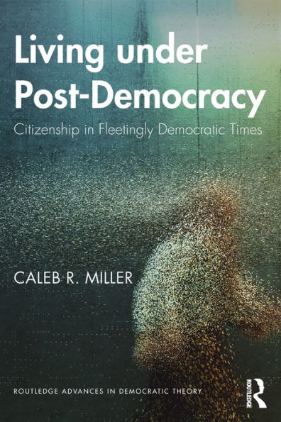 Living under Post-Democracy: Citizenship in Fleetingly Democratic Times / Edition 1