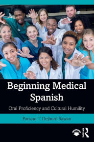 Title: Beginning Medical Spanish: Oral Proficiency and Cultural Humility / Edition 1, Author: Parizad T. Dejbord Sawan