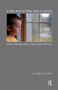 Title: A Big and a Little One is Gone: Crisis Therapy with a Two-year-old Boy, Author: Elisabeth Cleve