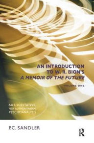 Title: An Introduction to W.R. Bion's 'A Memoir of the Future': Authoritative, Not Authoritarian, Psychoanalysis, Author: P.C. Sandler