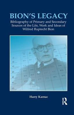Bion's Legacy: Bibliography of Primary and Secondary Sources the Life, Work Ideas Wilfred Ruprecht Bion