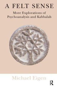 Title: A Felt Sense: More Explorations of Psychoanalysis and Kabbalah, Author: Michael Eigen