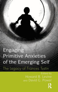 Title: Engaging Primitive Anxieties of the Emerging Self: The Legacy of Frances Tustin, Author: Howard B. Levine