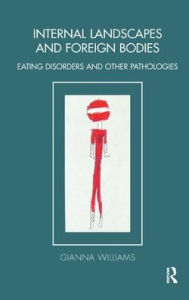 Title: Internal Landscapes and Foreign Bodies: Eating Disorders and Other Pathologies, Author: Gianna Williams