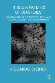 Title: 'It is a New Kind of Diaspora': Explorations in the Sociopolitical and Cultural Context of Psychoanalysis, Author: Riccardo Steiner