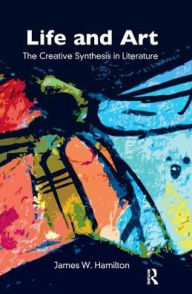 Title: Life and Art: The Creative Synthesis in Literature, Author: James W. Hamilton