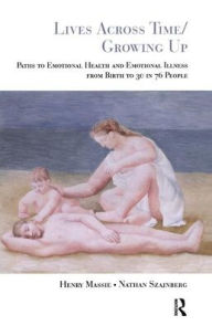 Title: Lives Across Time/Growing Up: Paths to Emotional Health and Emotional Illness from Birth to 30 in 76 People, Author: Henry H. Massie