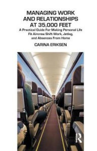 Title: Managing Work and Relationships at 35,000 Feet: A Practical Guide for Making Personal Life Fit Aircrew Shift Work, Jetlag, and Absence from Home, Author: Dr. Carina Eriksen