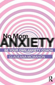 Title: No More Anxiety!: Be Your Own Anxiety Coach, Author: Gladeana McMahon