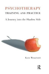 Title: Psychotherapy Training and Practice: A Journey into the Shadow Side, Author: Kate Wilkinson