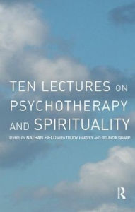 Title: Ten Lectures on Psychotherapy and Spirituality, Author: Nathan Field