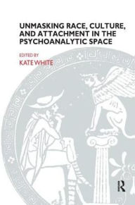 Title: Unmasking Race, Culture, and Attachment in the Psychoanalytic Space, Author: Kate White