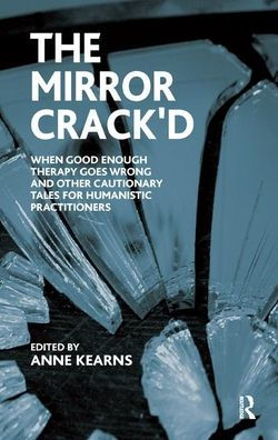 the Mirror Crack'd: When Good Enough Therapy Goes Wrong and Other Cautionary Tales for Humanistic Practitioner