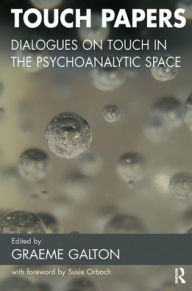 Title: Touch Papers: Dialogues on Touch in the Psychoanalytic Space, Author: Graeme Galton