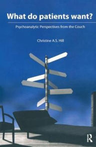 Title: What do Patients Want?: Psychoanalytic Perspectives from the Couch, Author: Christine A. S. Hill