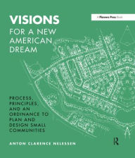 Title: Visions For a New American Dream: Process, Principles, and an Ordinance to Plan and Design Small Communities / Edition 1, Author: Anton Nelessen