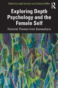 Title: Exploring Depth Psychology and the Female Self: Feminist Themes from Somewhere, Author: Leslie Gardner