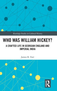 Title: Who Was William Hickey?: A Crafted Life in Georgian England and Imperial India / Edition 1, Author: James R. Farr
