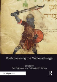 Title: Postcolonising the Medieval Image / Edition 1, Author: Eva Frojmovic