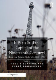 Title: Is Paris Still the Capital of the Nineteenth Century?: Essays on Art and Modernity, 1850-1900 / Edition 1, Author: Hollis Clayson