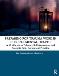 Title: Preparing for Trauma Work in Clinical Mental Health: A Workbook to Enhance Self-Awareness and Promote Safe, Competent Practice, Author: Lisa Compton