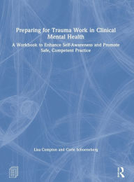 Title: Preparing for Trauma Work in Clinical Mental Health: A Workbook to Enhance Self-Awareness and Promote Safe, Competent Practice, Author: Lisa Compton