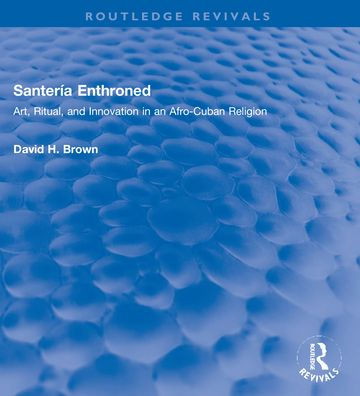 Santería Enthroned: Art, Ritual, and Innovation in an Afro-Cuban Religion