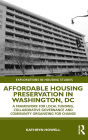 Affordable Housing Preservation in Washington, DC: A Framework for Local Funding, Collaborative Governance and Community Organizing for Change