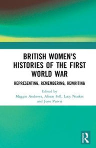 Title: British Women's Histories of the First World War: Representing, Remembering, Rewriting / Edition 1, Author: Maggie Andrews