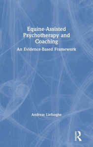 Title: Equine-Assisted Psychotherapy and Coaching: An Evidence-Based Framework / Edition 1, Author: Andreas Liefooghe